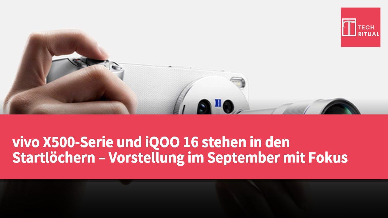 vivo X500-Serie und iQOO 16 stehen in den Startlöchern – Vorstellung im September mit Fokus auf Kamera und Leistungssteigerung