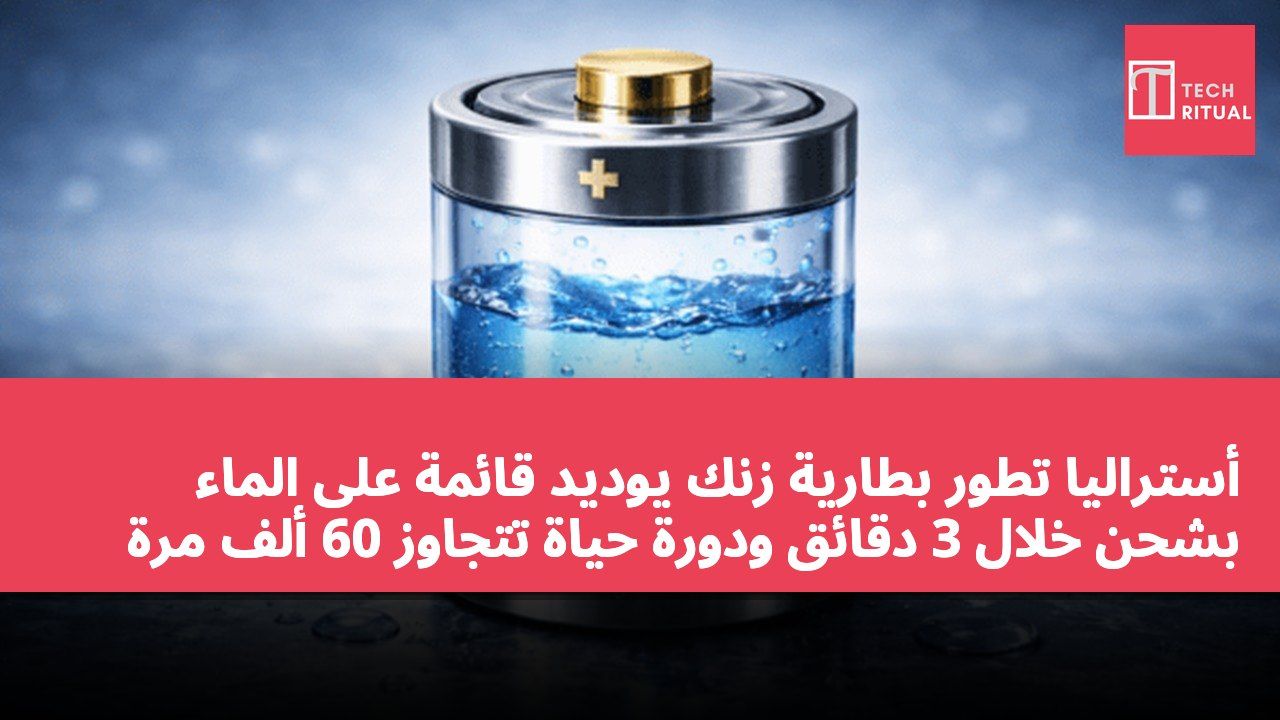 أستراليا تطور بطارية زنك يوديد قائمة على الماء بشحن خلال 3 دقائق ودورة حياة تتجاوز 60 ألف مرة