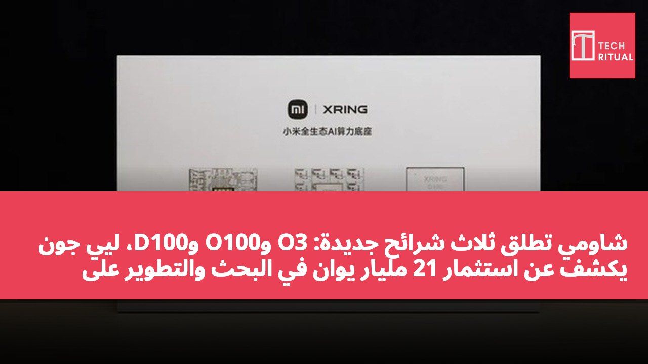 شاومي تطلق ثلاث شرائح جديدة: O3 وO100 وD100، ليي جون يكشف عن استثمار 21 مليار يوان في البحث والتطوير على مدى 5 سنوات