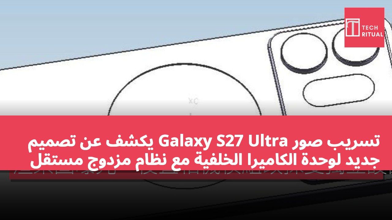 تسريب صور Galaxy S27 Ultra يكشف عن تصميم جديد لوحدة الكاميرا الخلفية مع نظام مزدوج مستقل