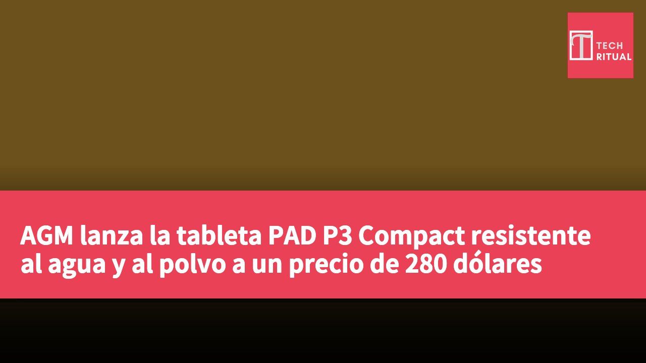 AGM lanza la tableta PAD P3 Compact resistente al agua y al polvo a un precio de 280 dólares