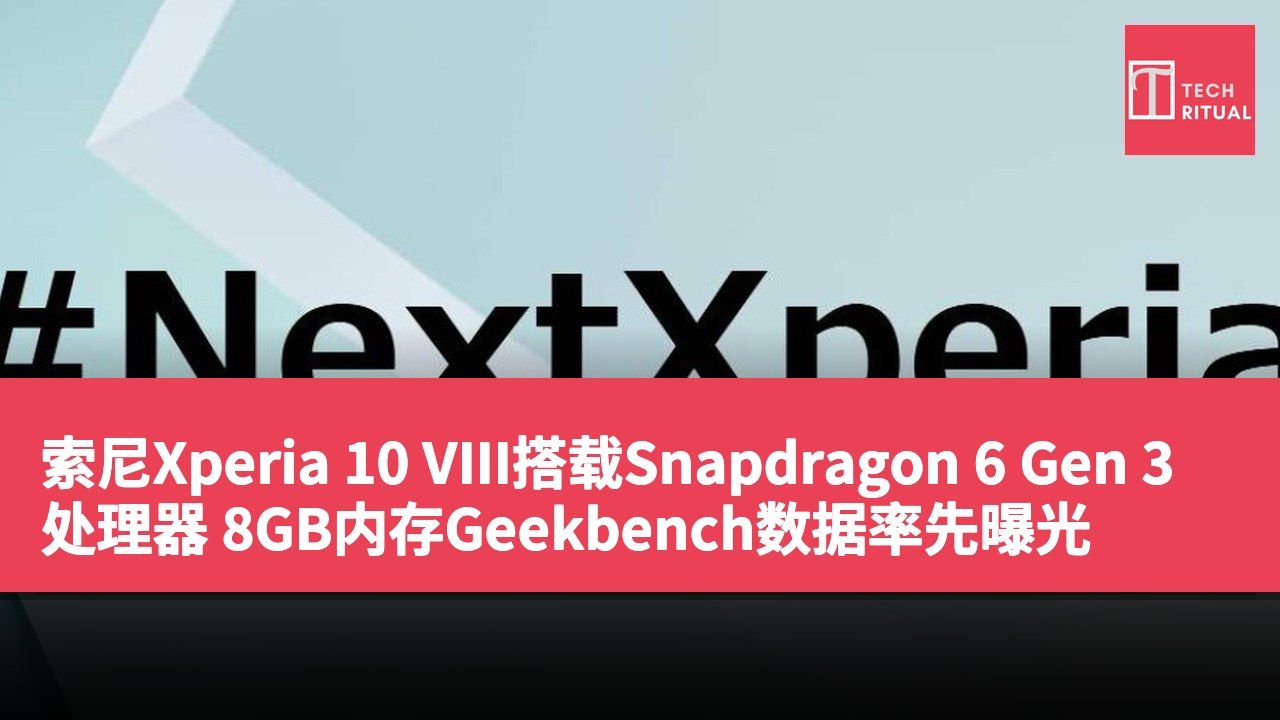 索尼Xperia 10 VIII搭载Snapdragon 6 Gen 3处理器 8GB内存Geekbench数据率先曝光
