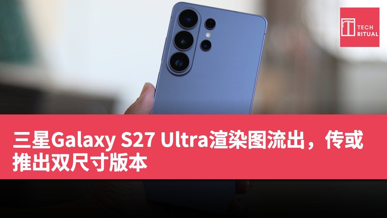 三星Galaxy S27 Ultra渲染图流出,传或推出双尺寸版本