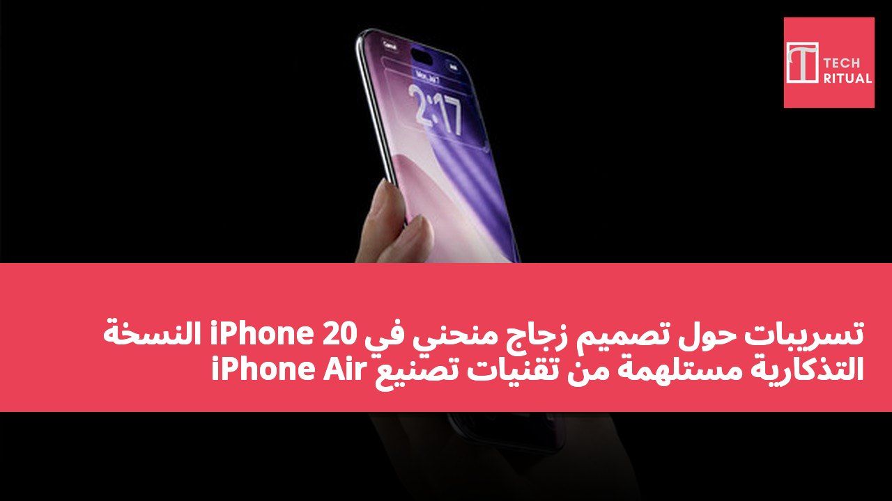 تسريبات حول تصميم زجاج منحني في iPhone 20 النسخة التذكارية مستلهمة من تقنيات تصنيع iPhone Air