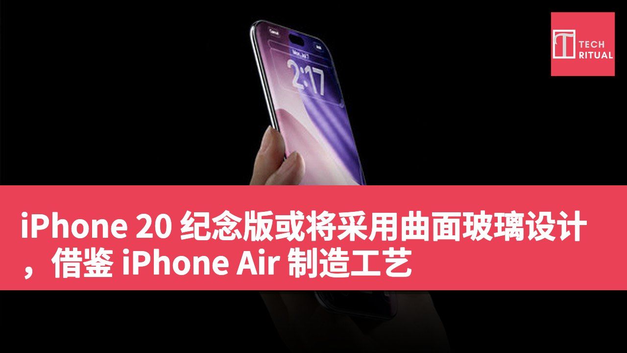 iPhone 20 纪念版或将采用曲面玻璃设计，借鉴 iPhone Air 制造工艺