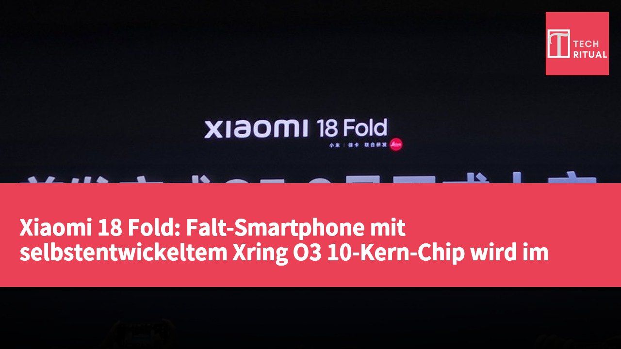 Xiaomi 18 Fold: Falt-Smartphone mit selbstentwickeltem Xring O3 10-Kern-Chip wird im September vorgestellt