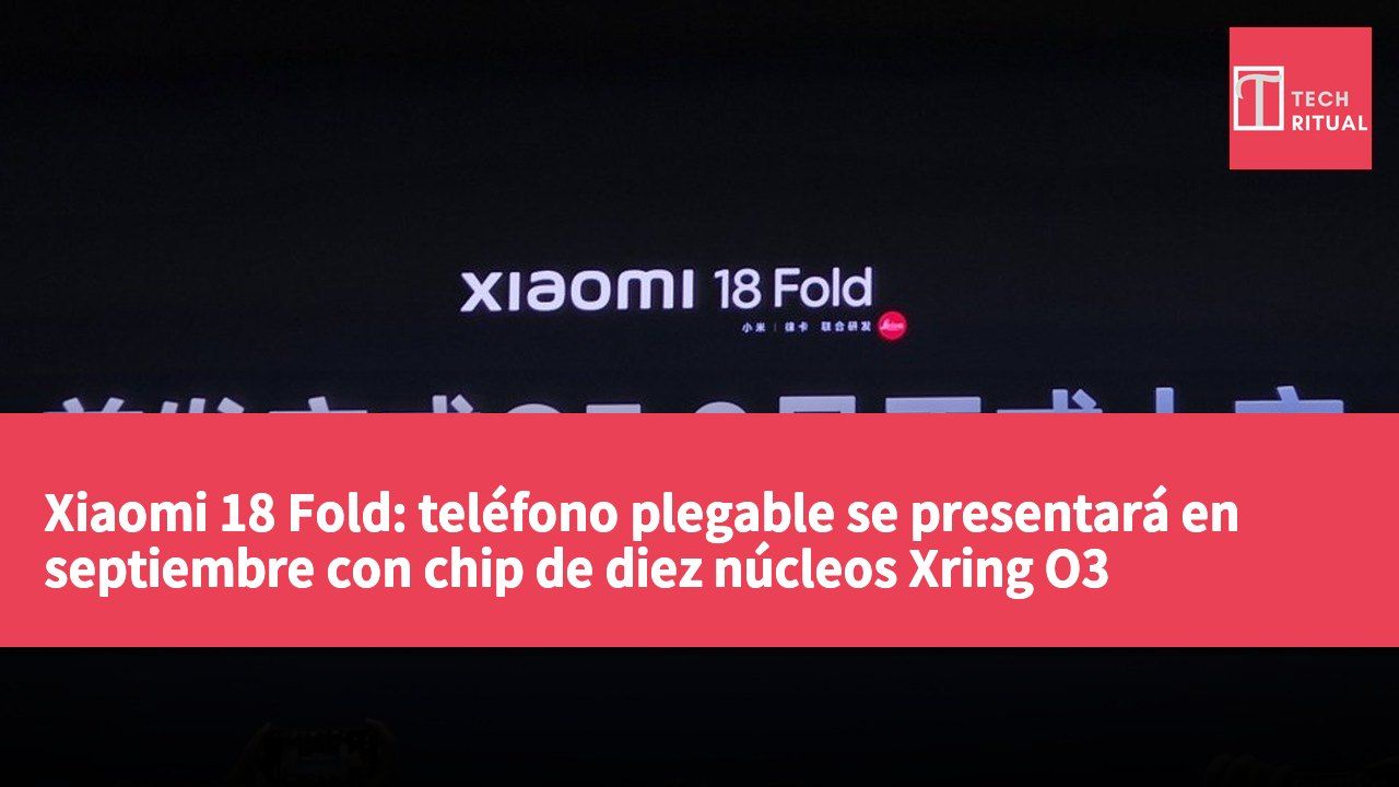 Xiaomi 18 Fold: teléfono plegable se presentará en septiembre con chip de diez núcleos Xring O3 desarrollado internamente