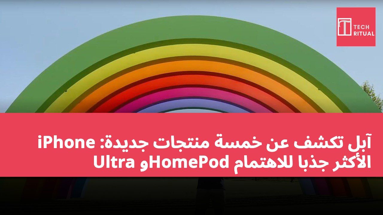 آبل تكشف عن خمسة منتجات جديدة: iPhone Ultra وHomePod الأكثر جذباً للاهتمام
