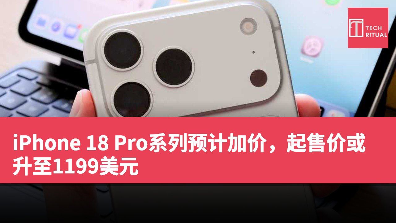 iPhone 18 Pro系列预计加价，起售价或升至1199美元