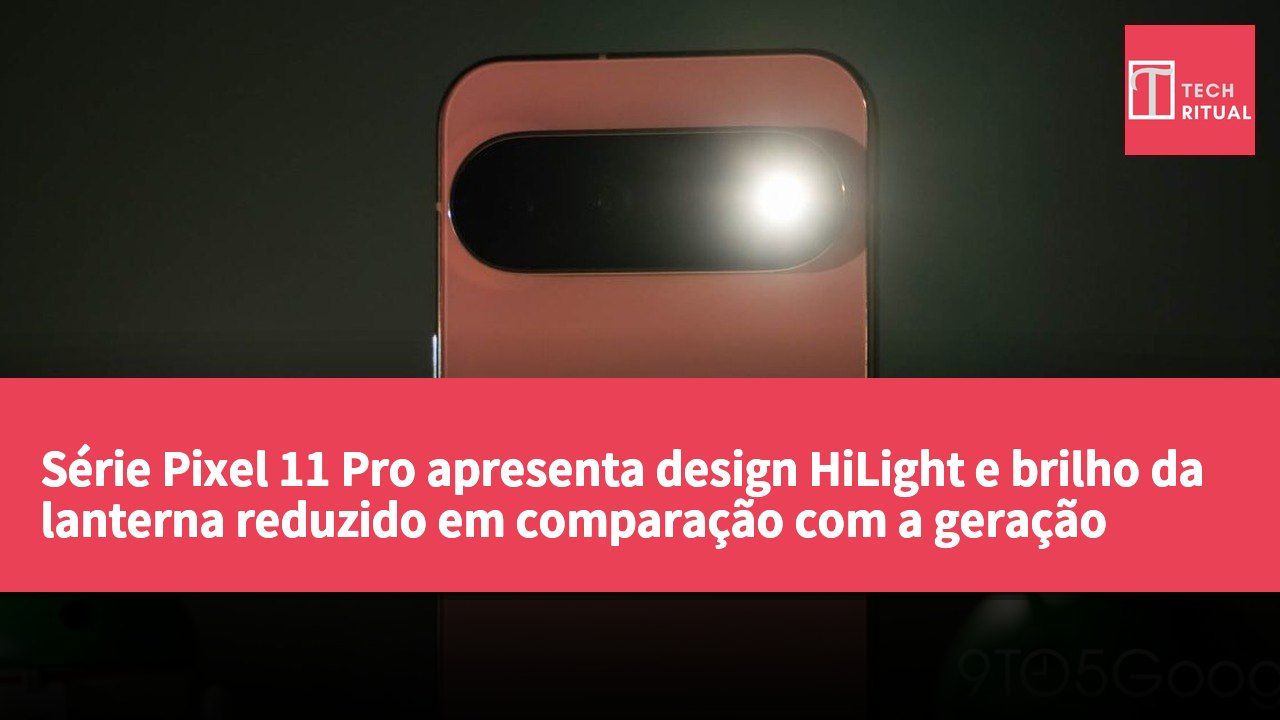 Série Pixel 11 Pro apresenta design HiLight e brilho da lanterna reduzido em comparação com a geração anterior
