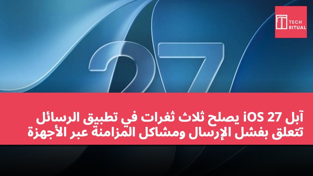 آبل iOS 27 يصلح ثلاث ثغرات في تطبيق الرسائل تتعلق بفشل الإرسال ومشاكل المزامنة عبر الأجهزة