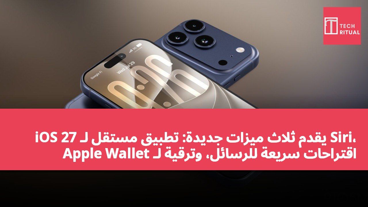 iOS 27 يقدم ثلاث ميزات جديدة: تطبيق مستقل لـ Siri، اقتراحات سريعة للرسائل، وترقية لـ Apple Wallet
