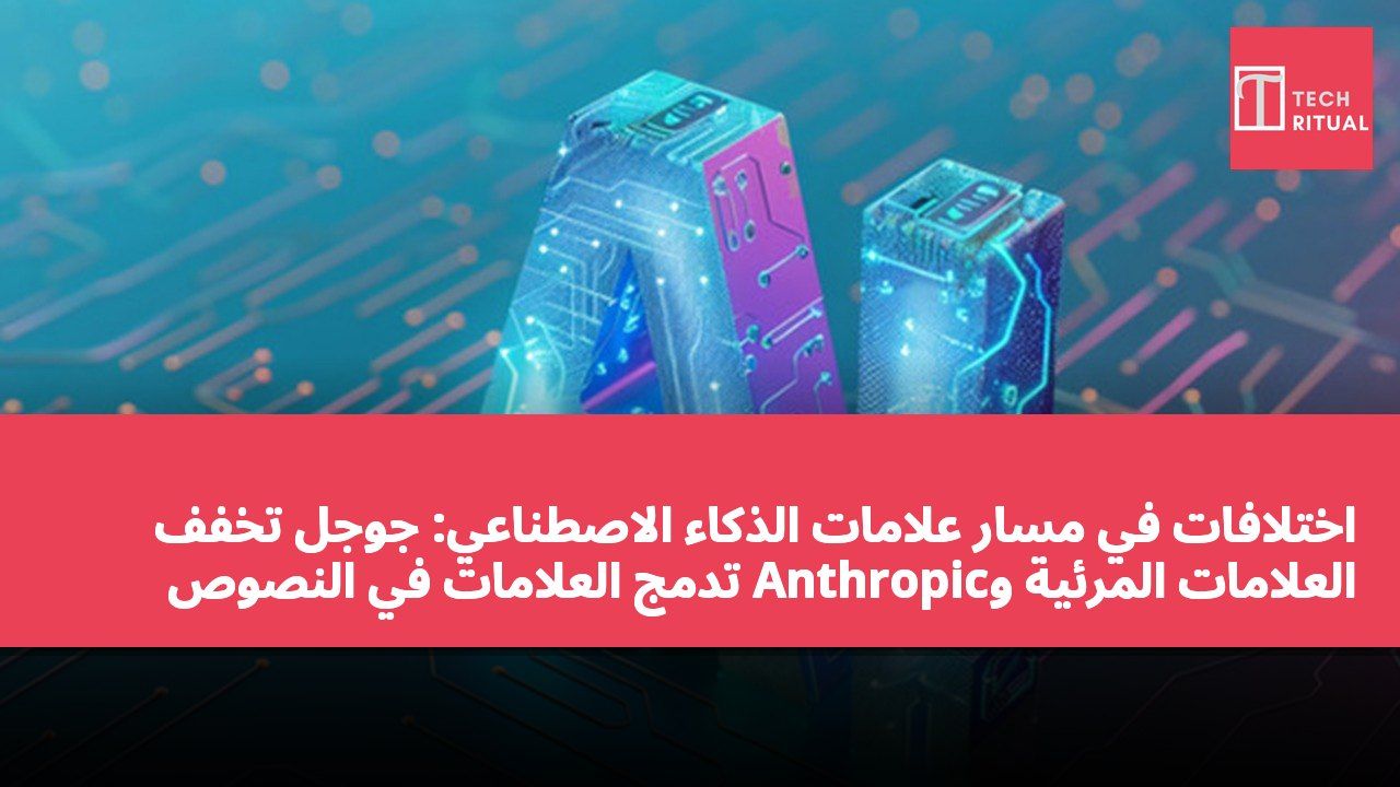 اختلافات في مسار علامات الذكاء الاصطناعي: جوجل تخفف العلامات المرئية وAnthropic تدمج العلامات في النصوص