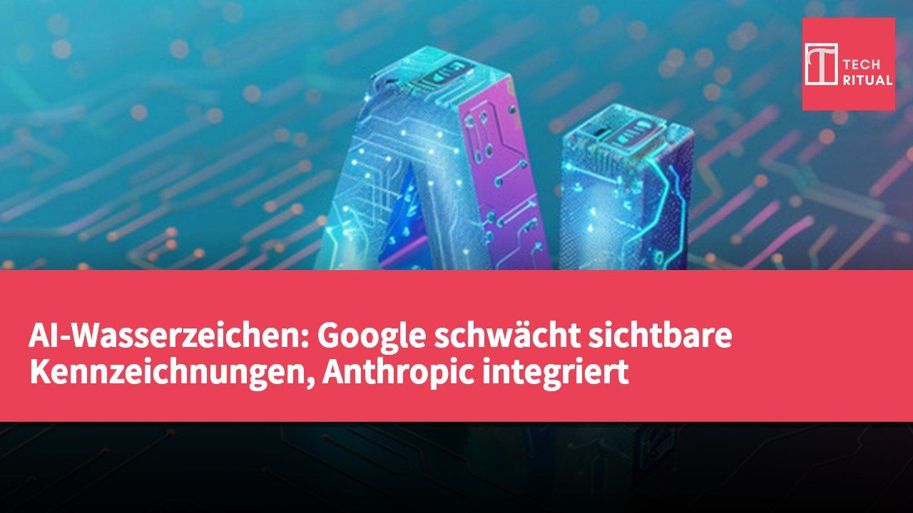 AI-Wasserzeichen: Google schwächt sichtbare Kennzeichnungen, Anthropic integriert Wasserzeichen in Texte