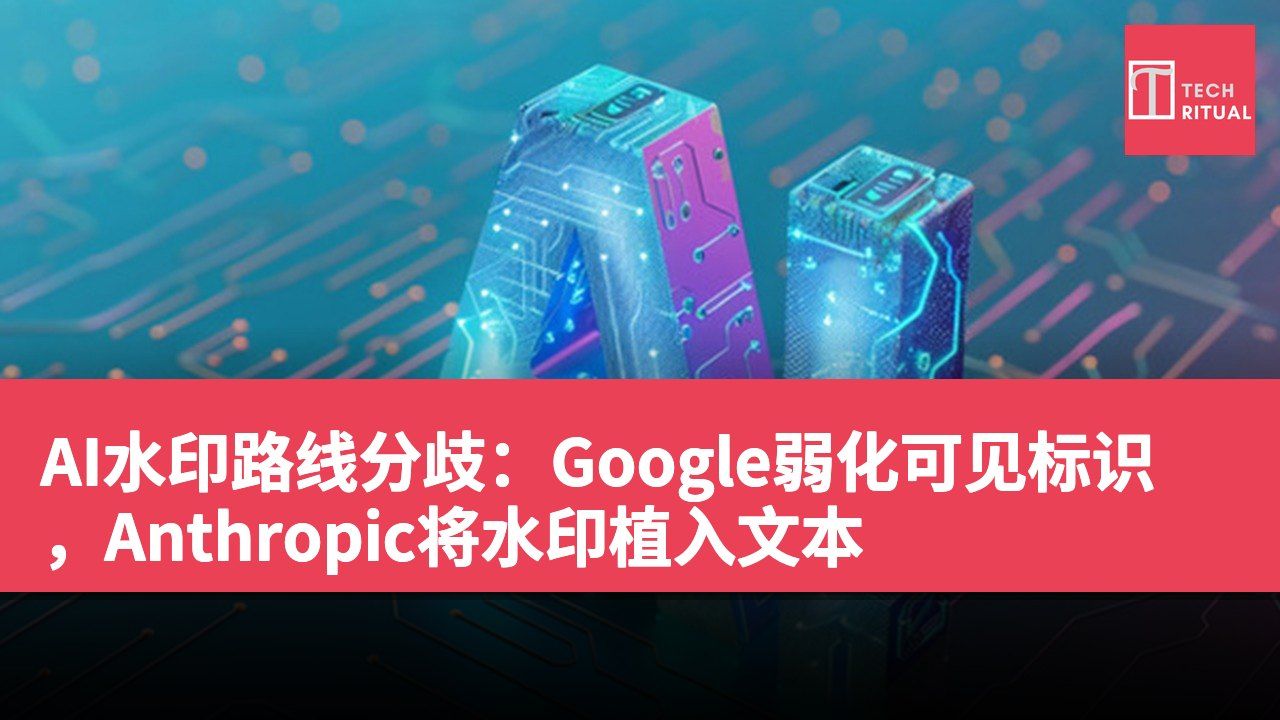 AI水印路线分歧：Google弱化可见标识，Anthropic将水印植入文本