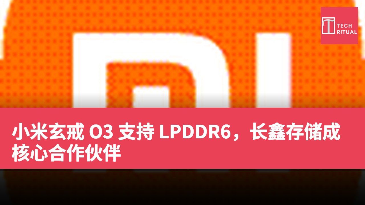 小米玄戒 O3 支持 LPDDR6，长鑫存储成核心合作伙伴