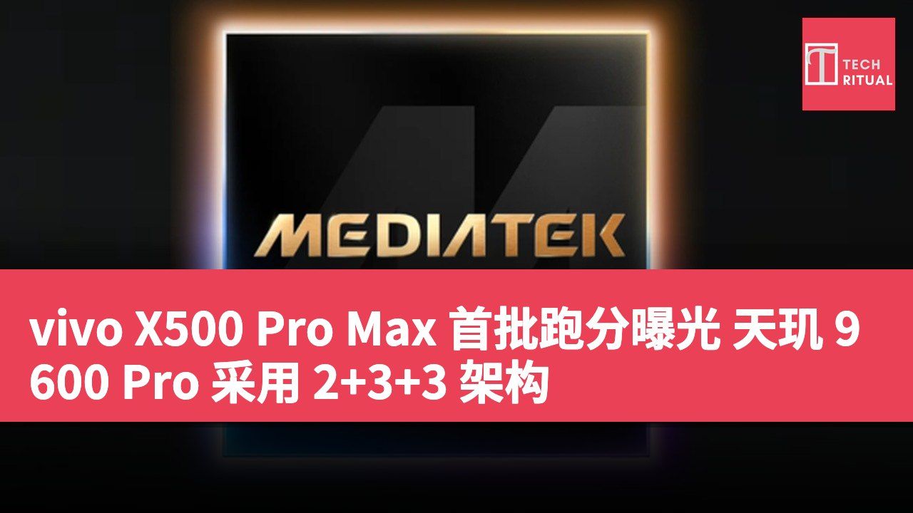 vivo X500 Pro Max 首批跑分曝光 天玑 9600 Pro 采用 2+3+3 架构