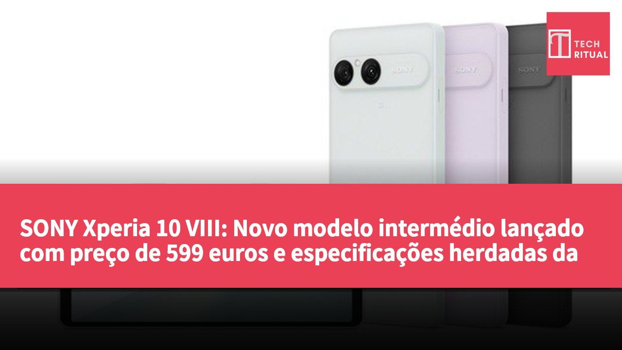 SONY Xperia 10 VIII: Novo modelo intermédio lançado com preço de 599 euros e especificações herdadas da geração anterior
