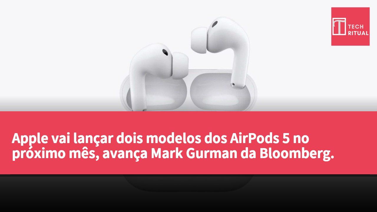 Apple vai lançar dois modelos dos AirPods 5 no próximo mês, avança Mark Gurman da Bloomberg.