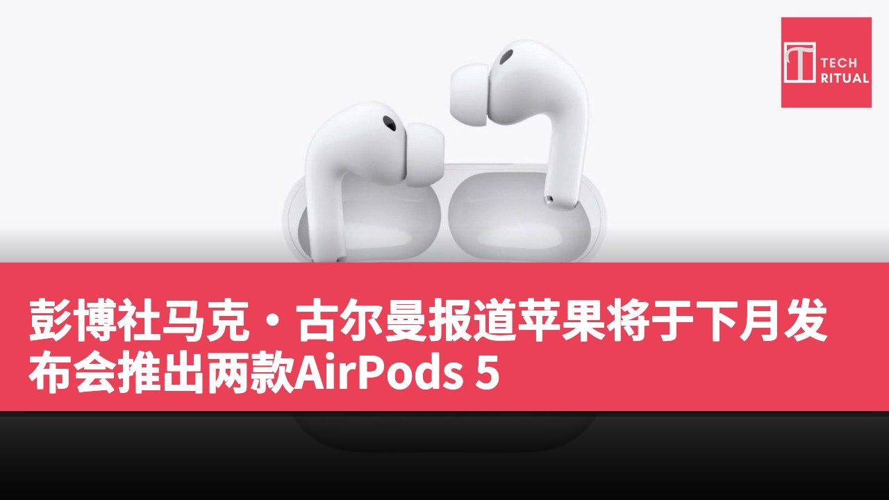 彭博社马克·古尔曼报道苹果将于下月发布会推出两款AirPods 5