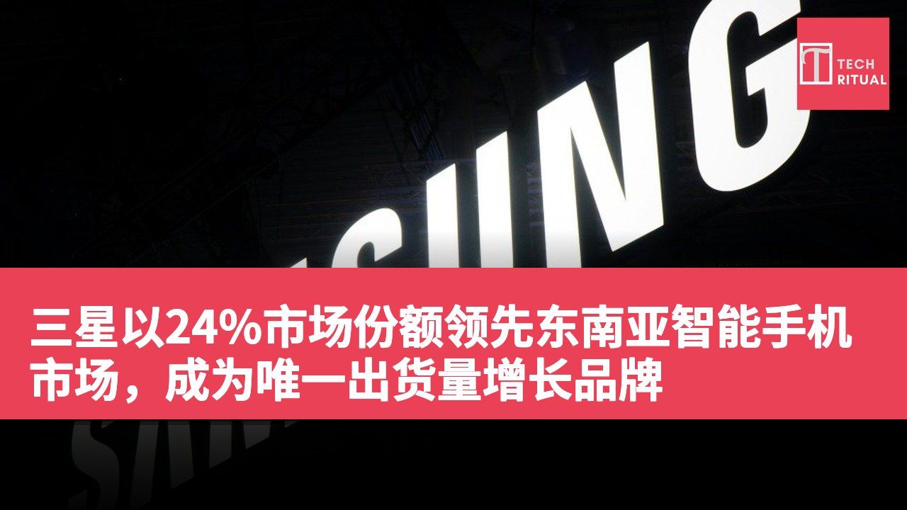 三星以24%市场份额领先东南亚智能手机市场，成为唯一出货量增长品牌