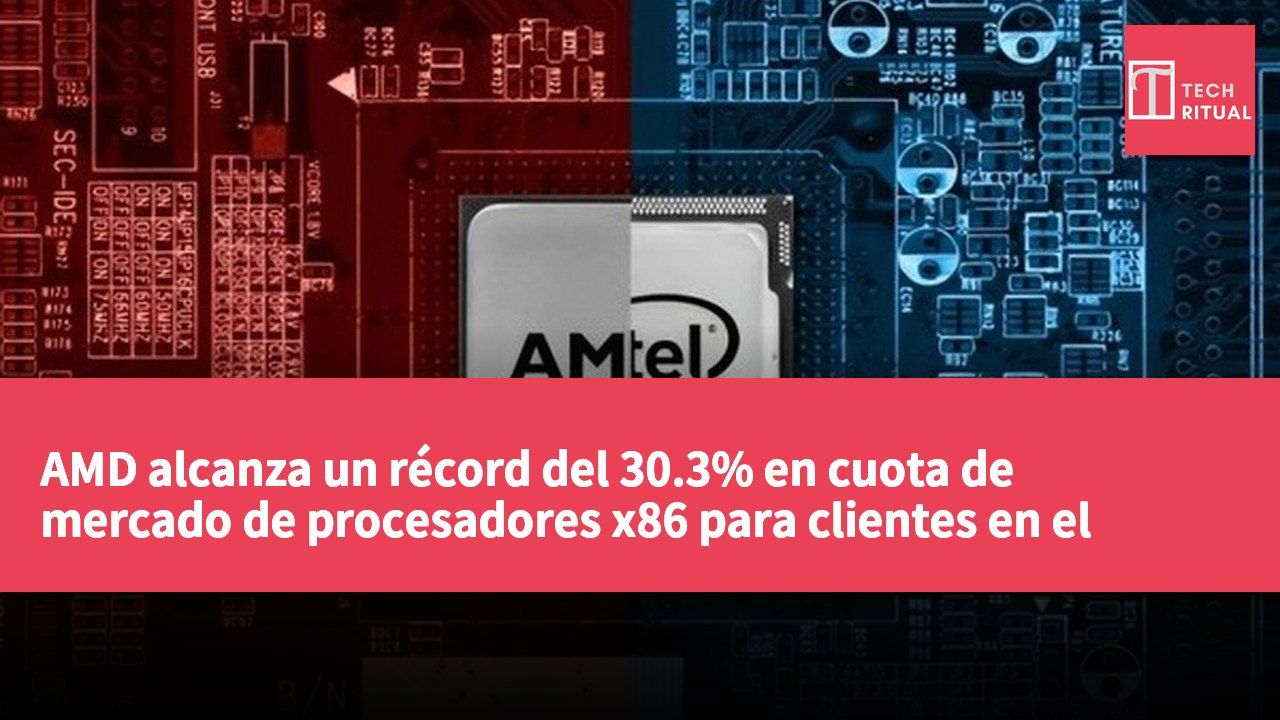 AMD alcanza un récord del 30.3% en cuota de mercado de procesadores x86 para clientes en el segundo trimestre