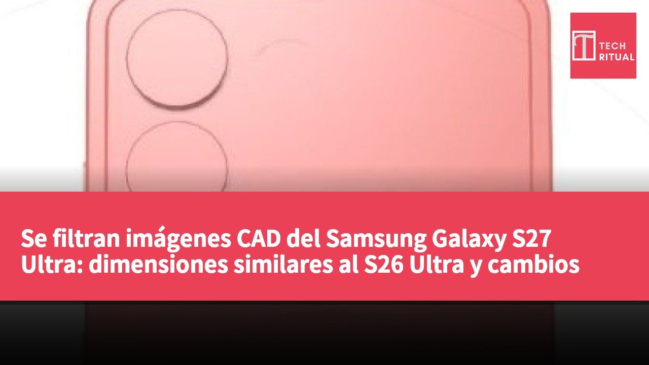 Se filtran imágenes CAD del Samsung Galaxy S27 Ultra: dimensiones similares al S26 Ultra y cambios significativos en la disposición de las cámaras traseras.