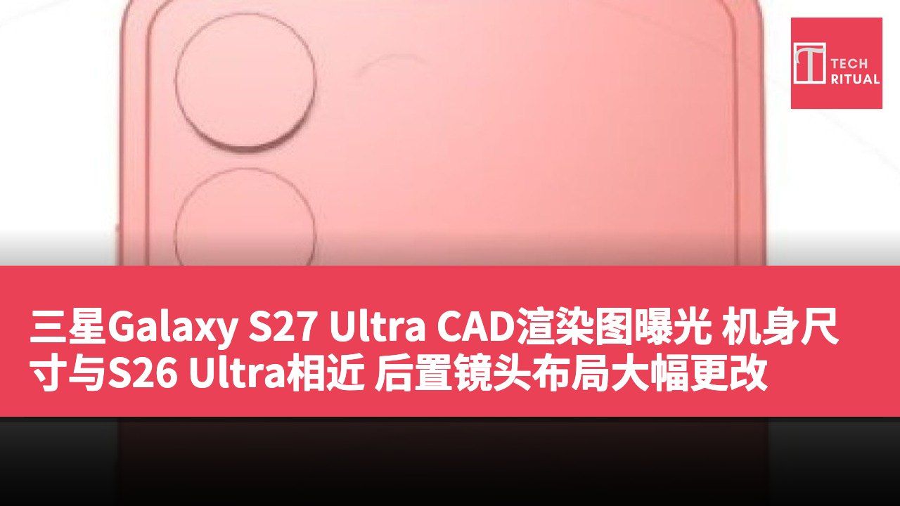 三星Galaxy S27 Ultra CAD渲染图曝光 机身尺寸与S26 Ultra相近 后置镜头布局大幅更改