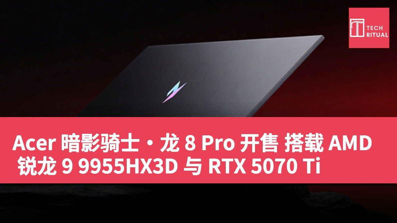 Acer 暗影骑士·龙 8 Pro 开售 搭载 AMD 锐龙 9 9955HX3D 与 RTX 5070 Ti