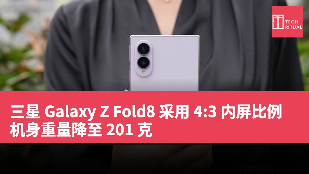 三星 Galaxy Z Fold8 采用 4:3 内屏比例 机身重量降至 201 克