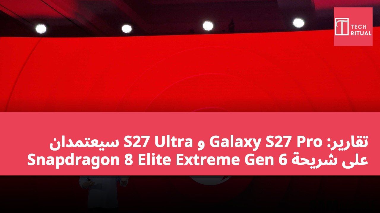تقارير: Galaxy S27 Pro و S27 Ultra سيعتمدان على شريحة Snapdragon 8 Elite Extreme Gen 6