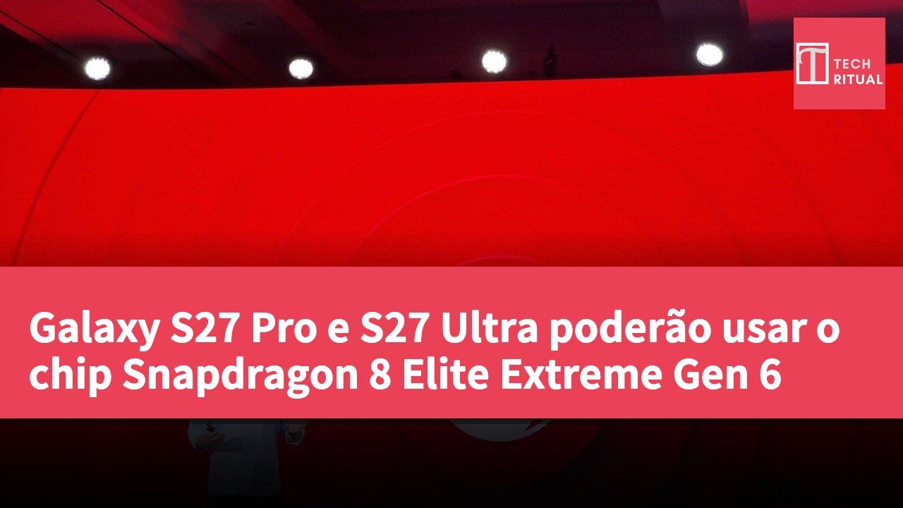 Galaxy S27 Pro e S27 Ultra poderão usar o chip Snapdragon 8 Elite Extreme Gen 6