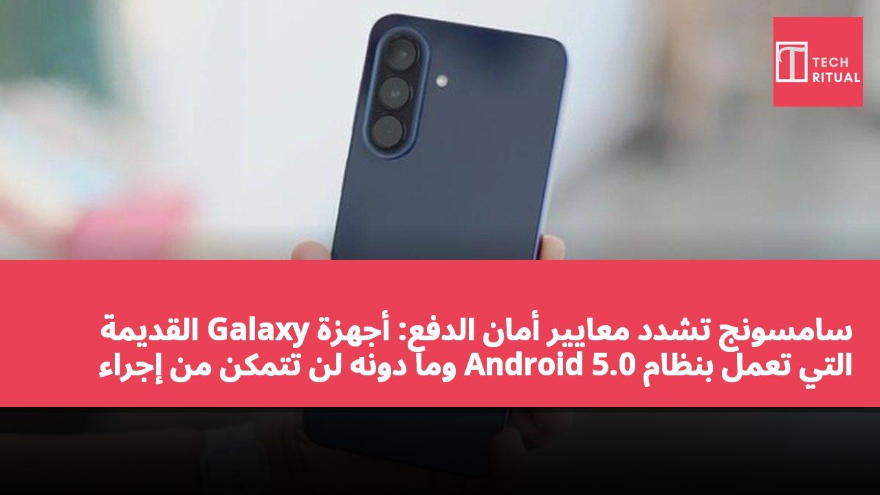 سامسونج تشدد معايير أمان الدفع: أجهزة Galaxy القديمة التي تعمل بنظام Android 5.0 وما دونه لن تتمكن من إجراء المدفوعات