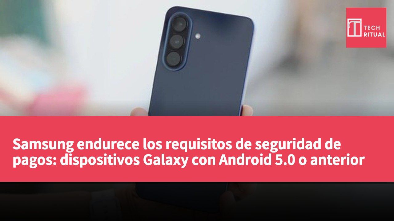 Samsung endurece los requisitos de seguridad de pagos: dispositivos Galaxy con Android 5.0 o anterior quedan excluidos.