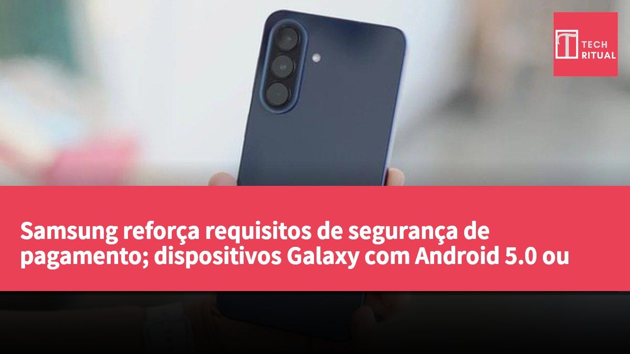Samsung reforça requisitos de segurança de pagamento; dispositivos Galaxy com Android 5.0 ou inferior ficam sem suporte para pagamentos.
