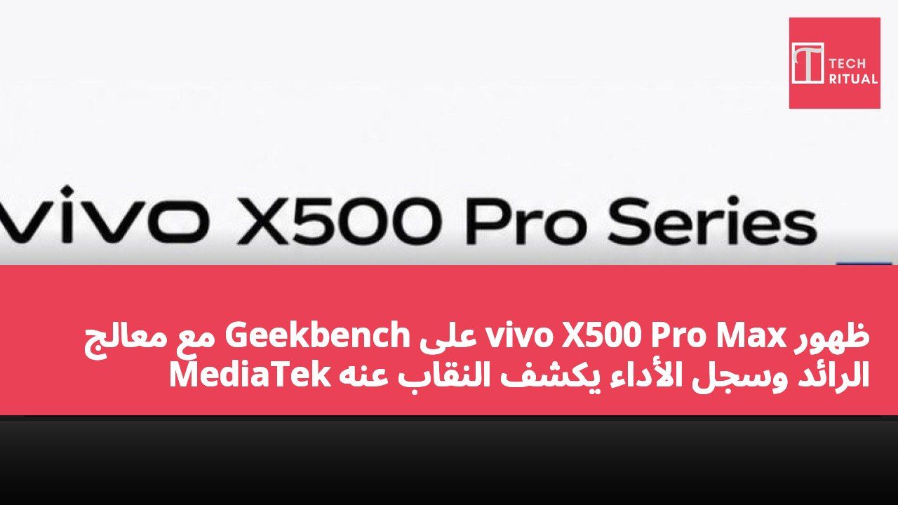 ظهور vivo X500 Pro Max على Geekbench مع معالج MediaTek الرائد وسجل الأداء يكشف النقاب عنه