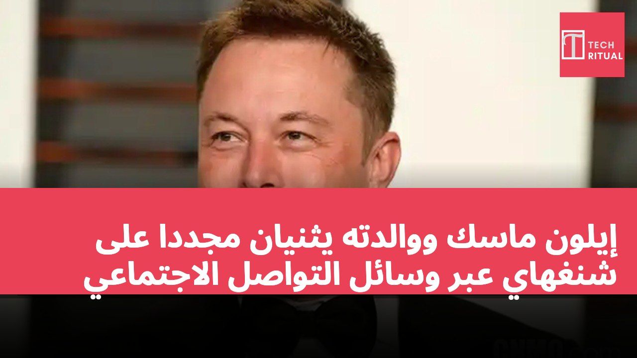إيلون ماسك ووالدته يثنيان مجددًا على شنغهاي عبر وسائل التواصل الاجتماعي