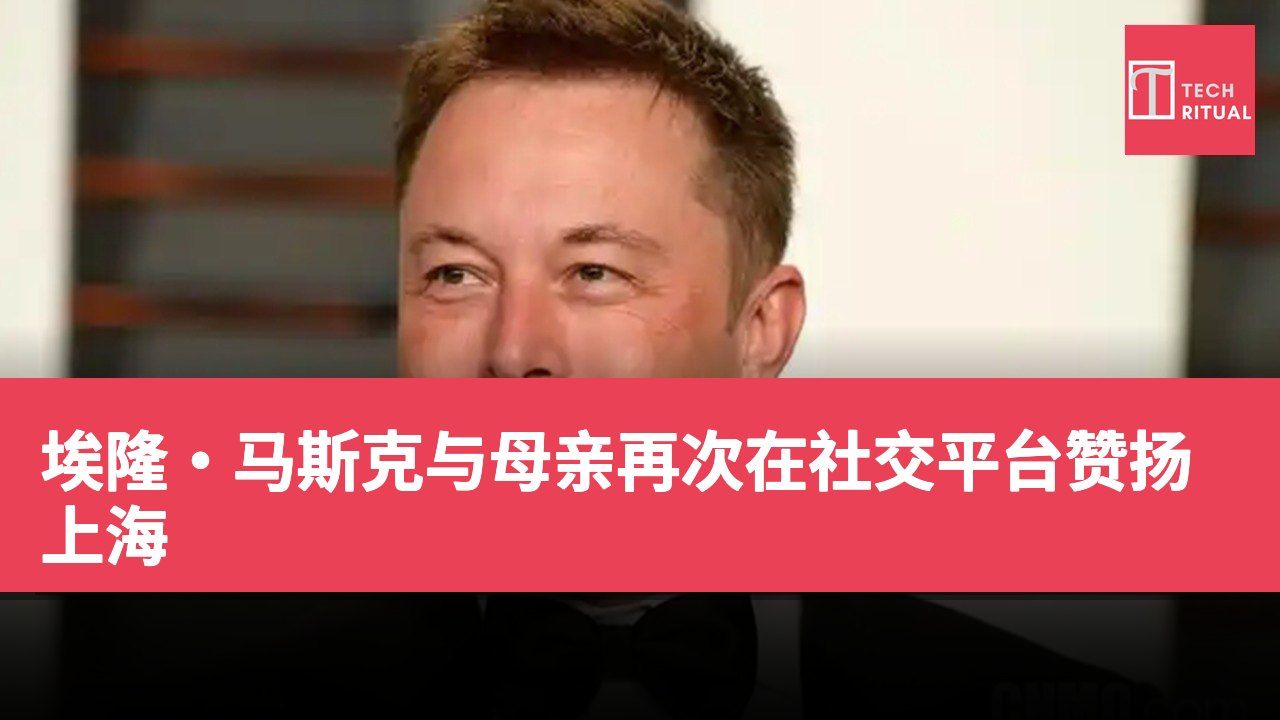 埃隆·马斯克与母亲再次在社交平台赞扬上海