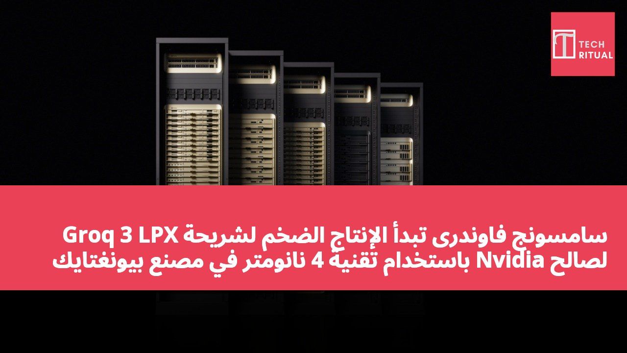 سامسونج فاوندرى تبدأ الإنتاج الضخم لشريحة Groq 3 LPX لصالح Nvidia باستخدام تقنية 4 نانومتر في مصنع بيونغتايك بكوريا الجنوبية