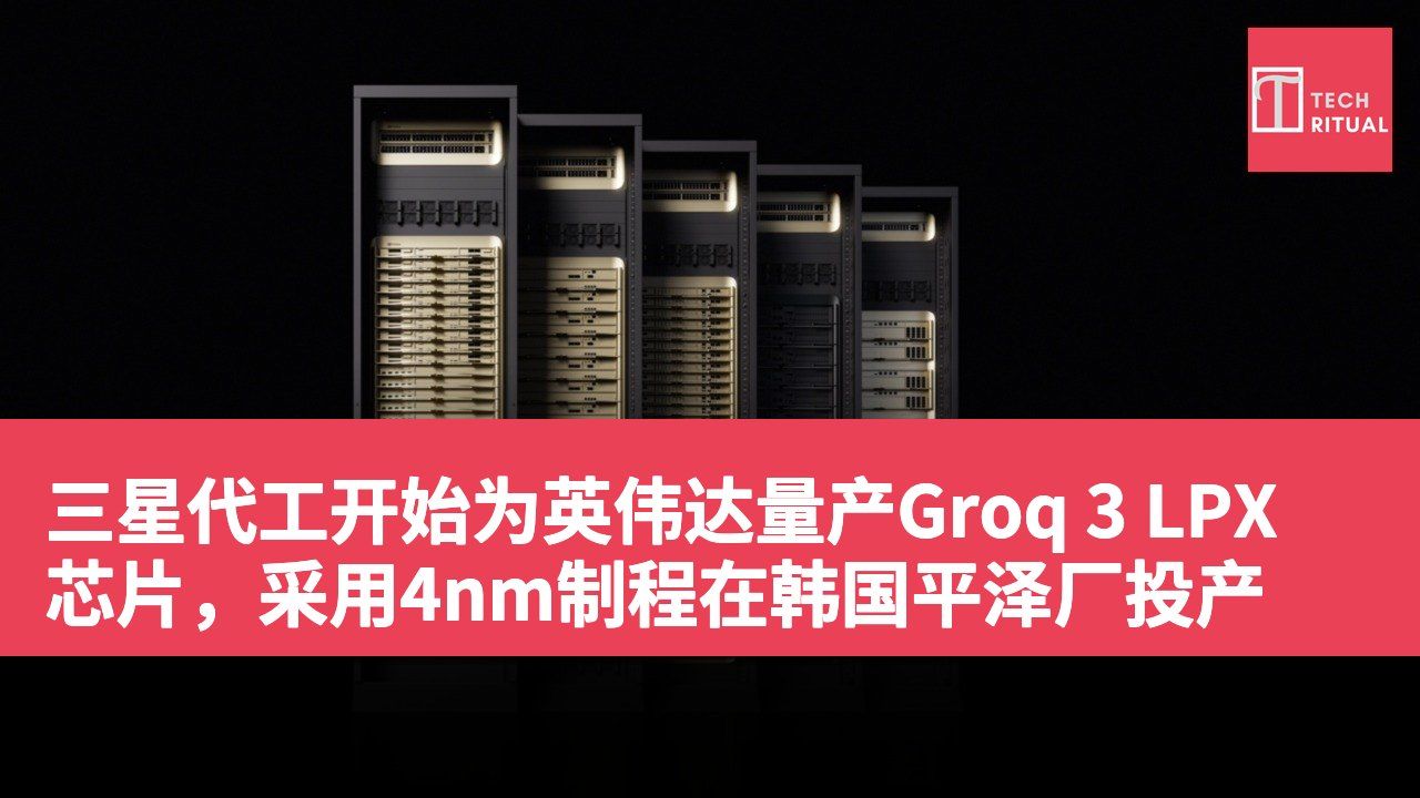 三星代工开始为英伟达量产Groq 3 LPX芯片，采用4nm制程在韩国平泽厂投产