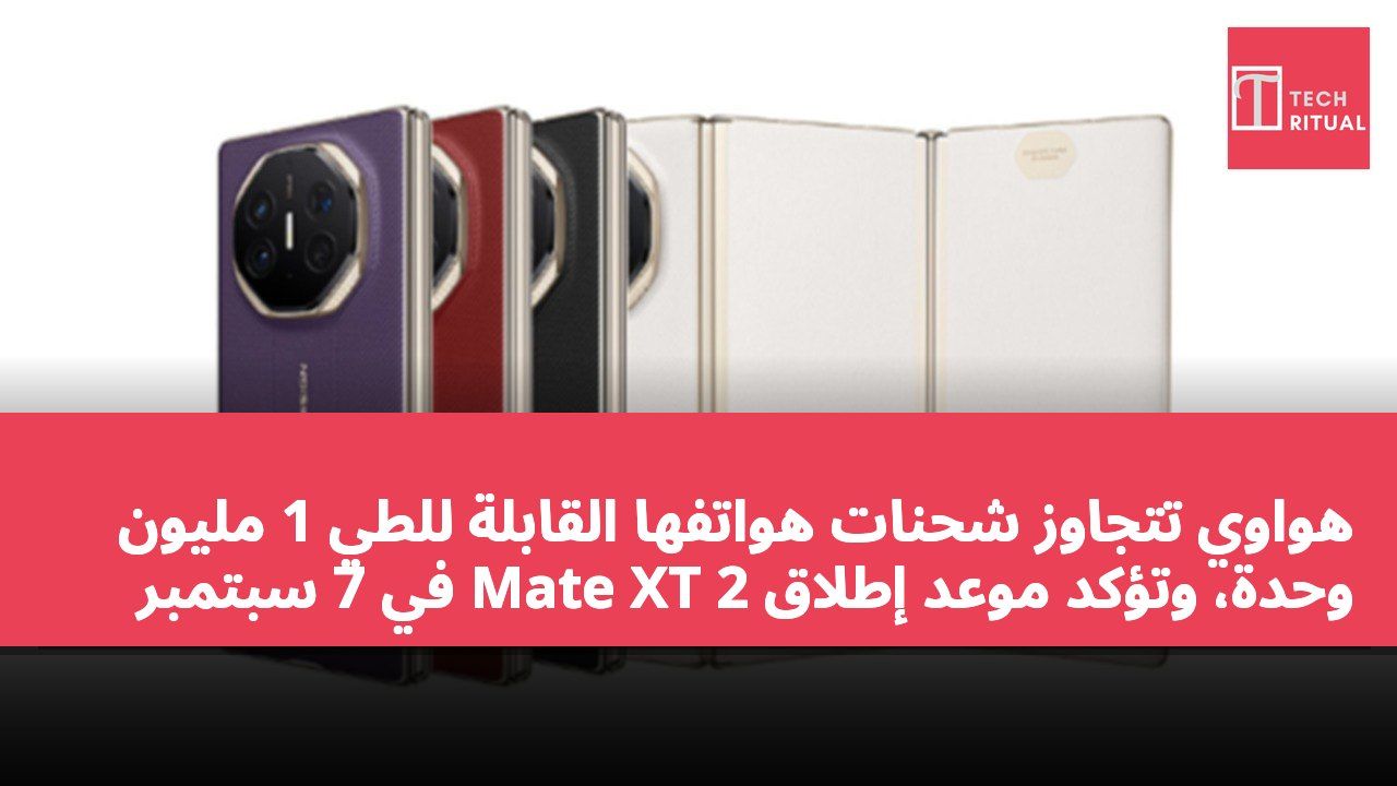 هواوي تتجاوز شحنات هواتفها القابلة للطي 1 مليون وحدة، وتؤكد موعد إطلاق Mate XT 2 في 7 سبتمبر