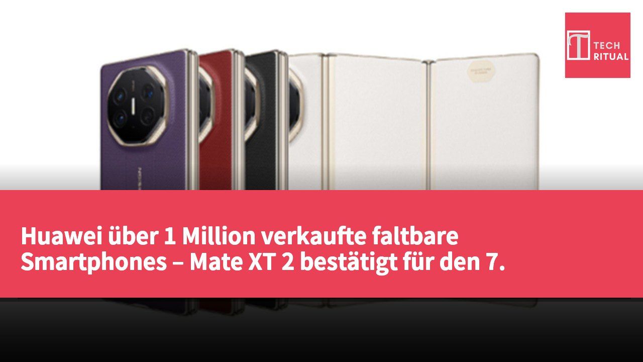 Huawei über 1 Million verkaufte faltbare Smartphones – Mate XT 2 bestätigt für den 7. September