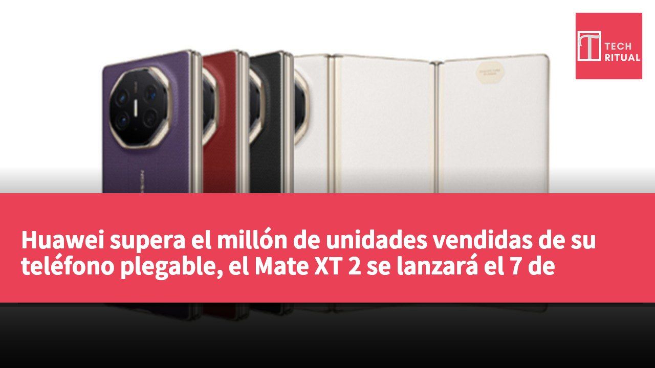 Huawei supera el millón de unidades vendidas de su teléfono plegable, el Mate XT 2 se lanzará el 7 de septiembre.