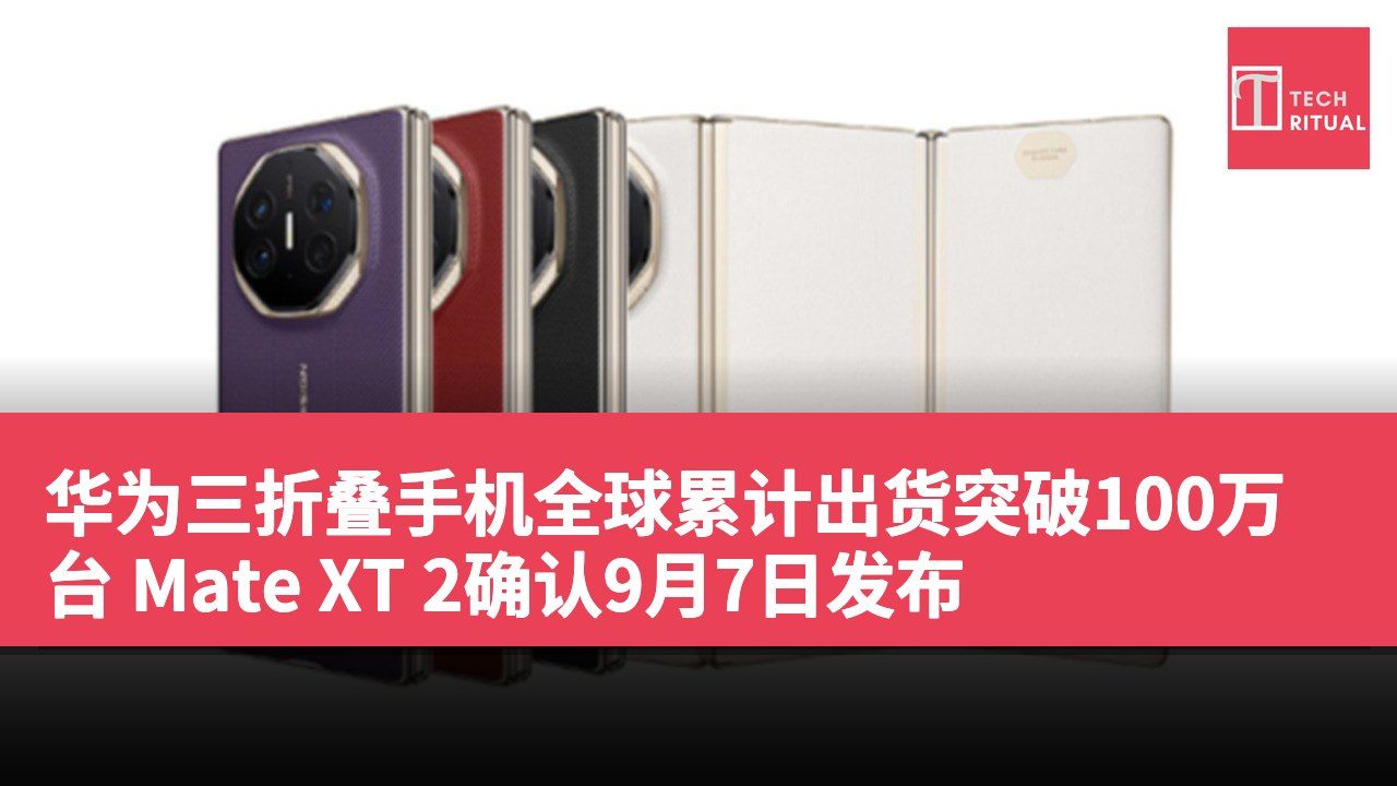 华为三折叠手机全球累计出货突破100万台 Mate XT 2确认9月7日发布