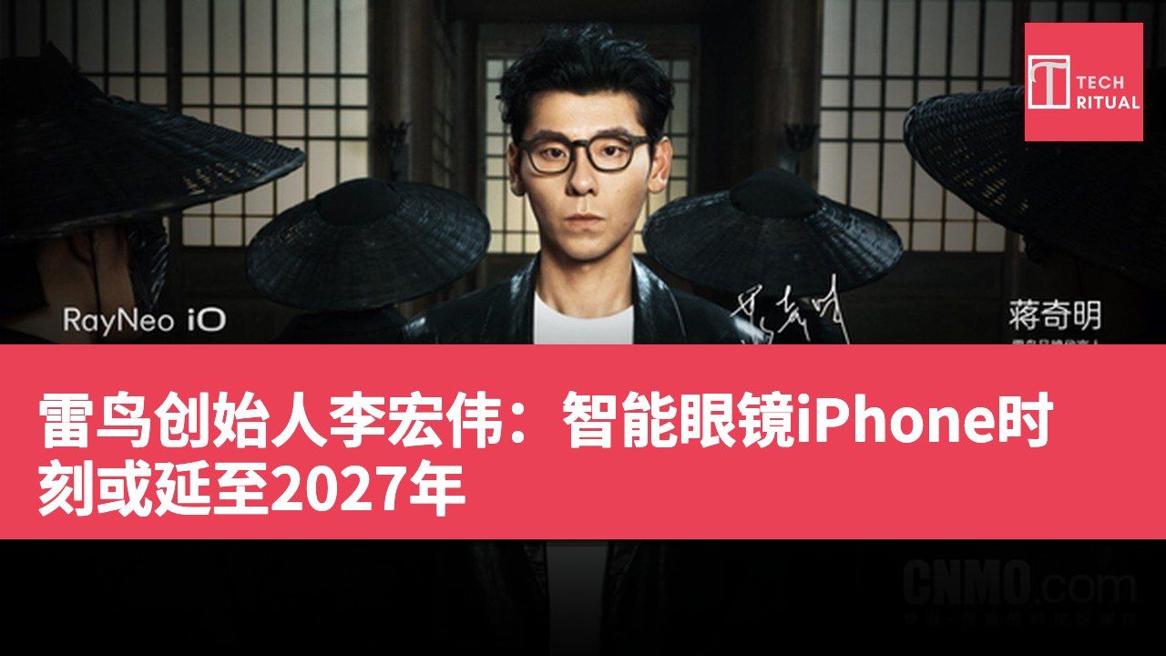 雷鸟创始人李宏伟:智能眼镜iPhone时刻或延至2027年