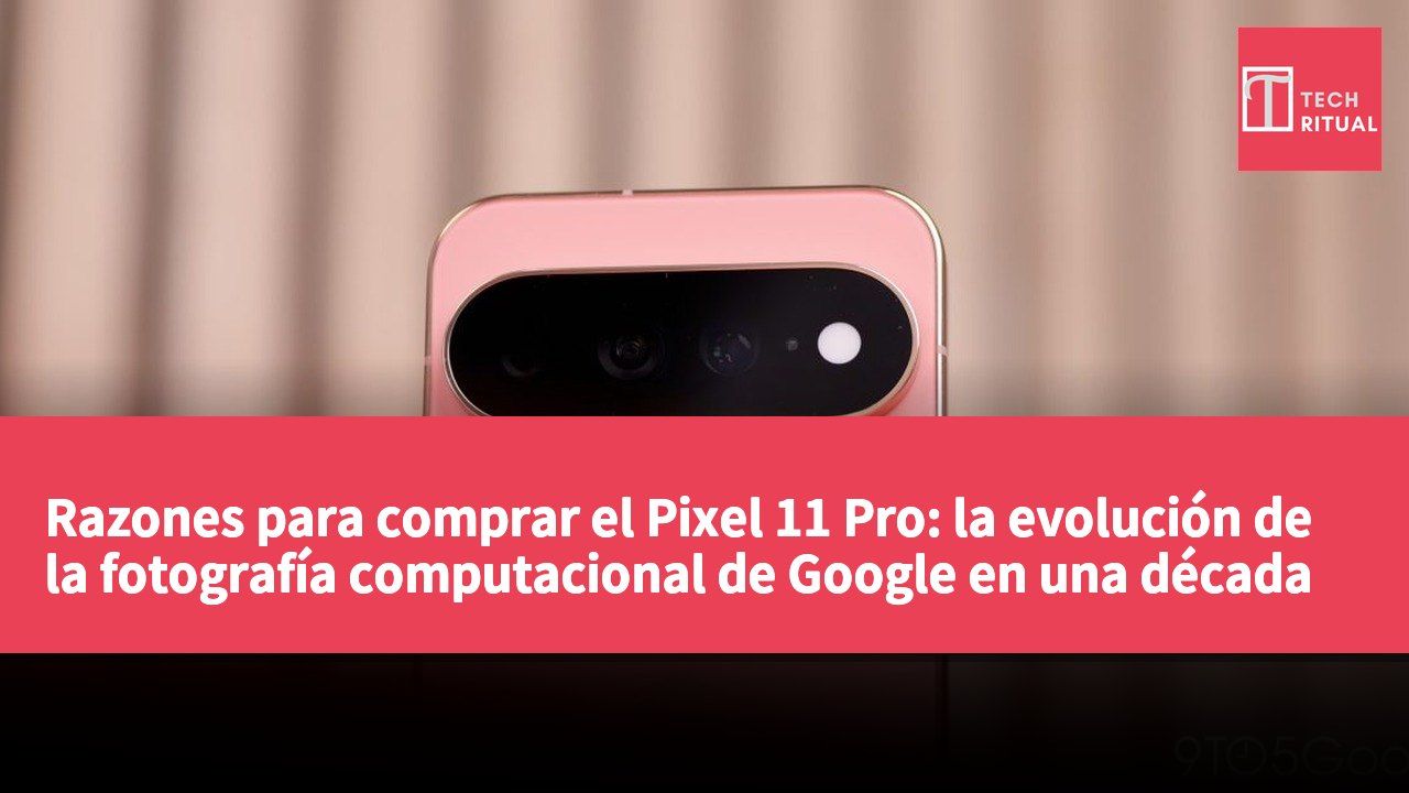 Razones para comprar el Pixel 11 Pro: la evolución de la fotografía computacional de Google en una década