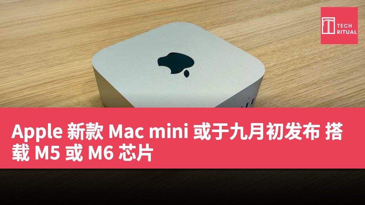 Apple 新款 Mac mini 或于九月初发布 搭载 M5 或 M6 芯片