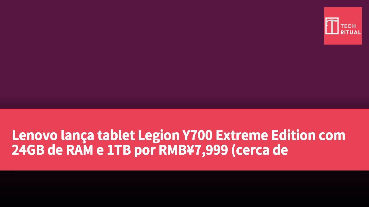 Lenovo lança tablet Legion Y700 Extreme Edition com 24GB de RAM e 1TB por RMB¥7,999 (cerca de HK$8,719)