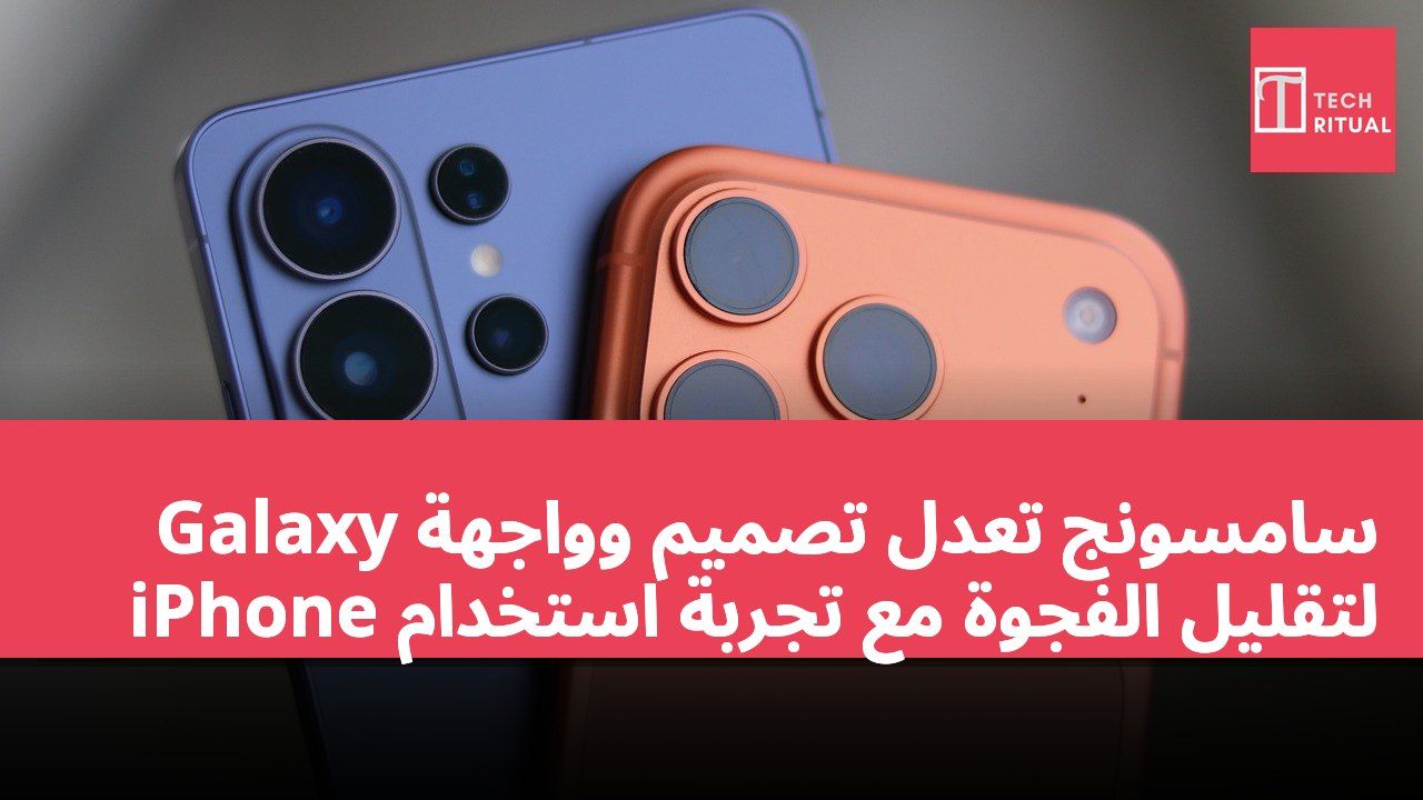 سامسونج تعدل تصميم وواجهة Galaxy لتقليل الفجوة مع تجربة استخدام iPhone