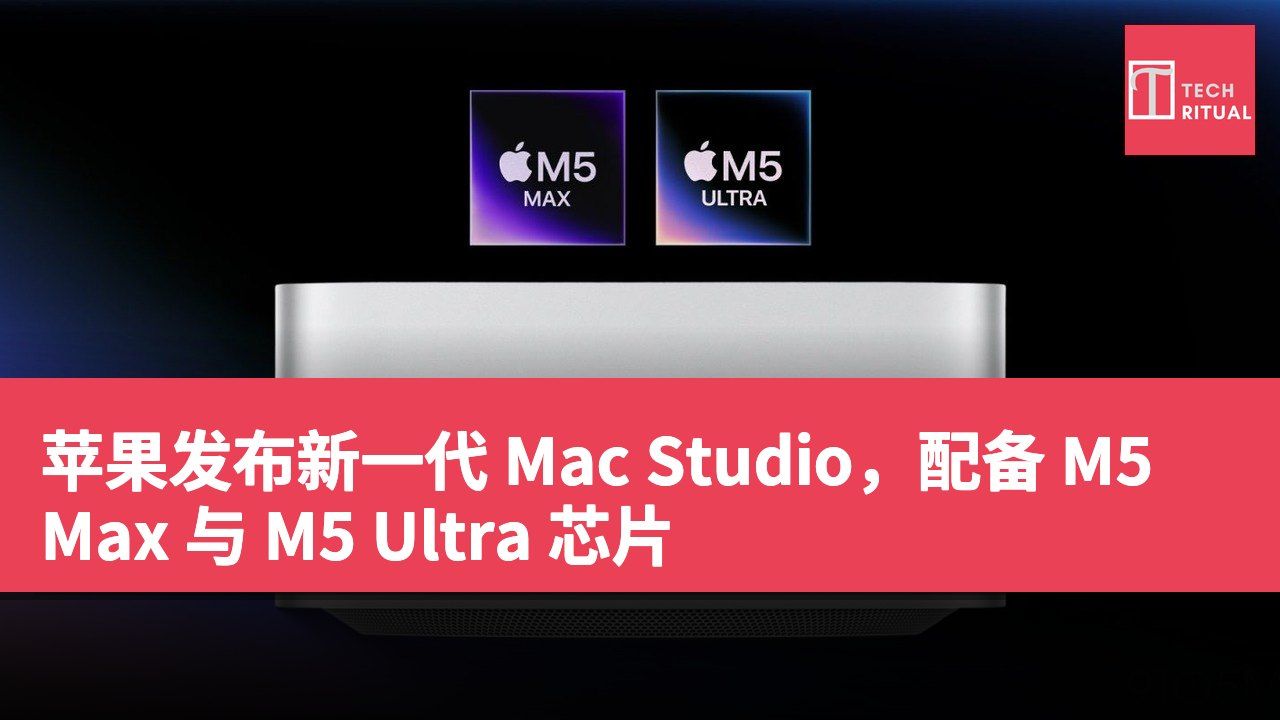 苹果发布新一代 Mac Studio，配备 M5 Max 与 M5 Ultra 芯片